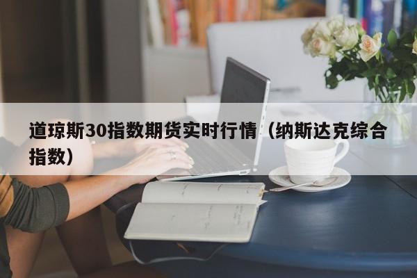 道琼斯30指数期货实时行情（纳斯达克综合指数）