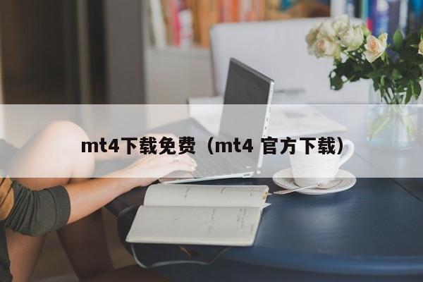 mt4下载免费（mt4 官方下载）