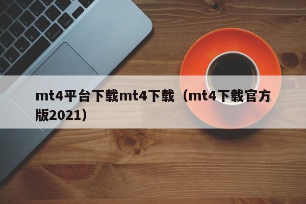 mt4平台下载mt4下载（mt4下载官方版2021）