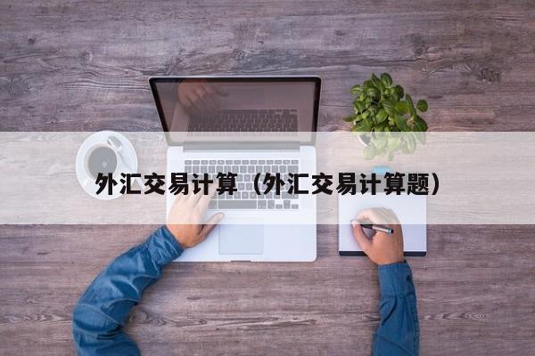 外汇交易计算（外汇交易计算题）