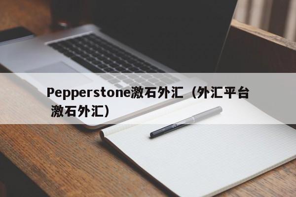 Pepperstone激石外汇（外汇平台 激石外汇）