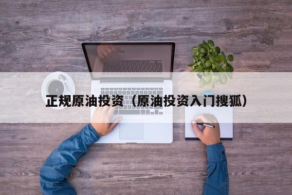正规原油投资（原油投资入门搜狐）