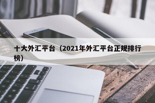 十大外汇平台（2021年外汇平台正规排行榜）