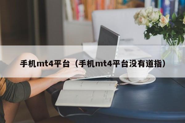 手机mt4平台（手机mt4平台没有道指）