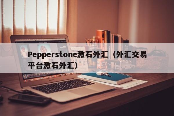 Pepperstone激石外汇（外汇交易平台激石外汇）