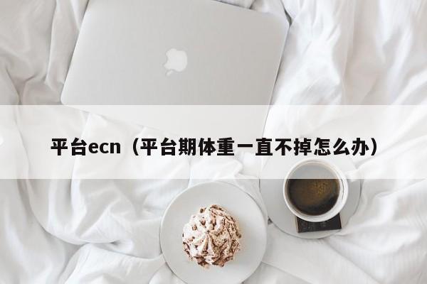 平台ecn（平台期体重一直不掉怎么办）
