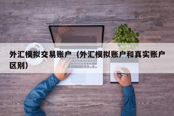 外汇模拟交易账户（外汇模拟账户和真实账户区别）