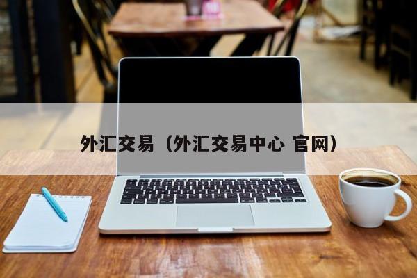 外汇交易（外汇交易中心 官网）