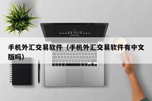 手机外汇交易软件（手机外汇交易软件有中文版吗）