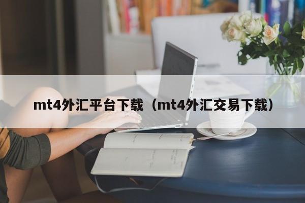 mt4外汇平台下载（mt4外汇交易下载）