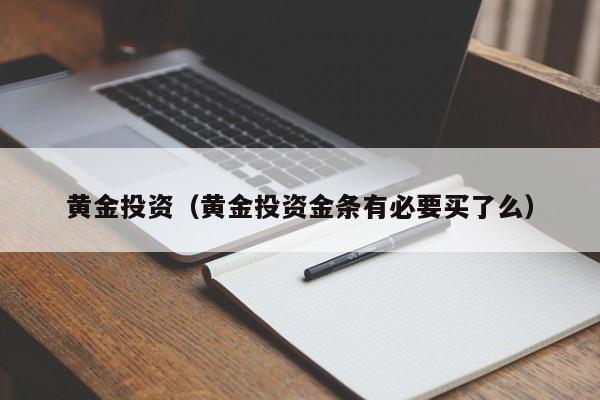 黄金投资（黄金投资金条有必要买了么）
