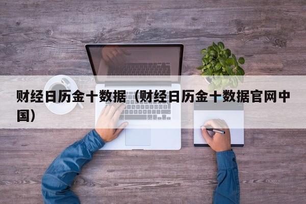 财经日历金十数据（财经日历金十数据官网中国）