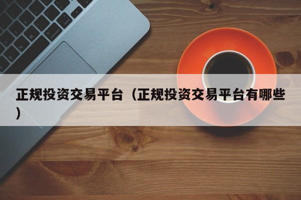 正规投资交易平台（正规投资交易平台有哪些）