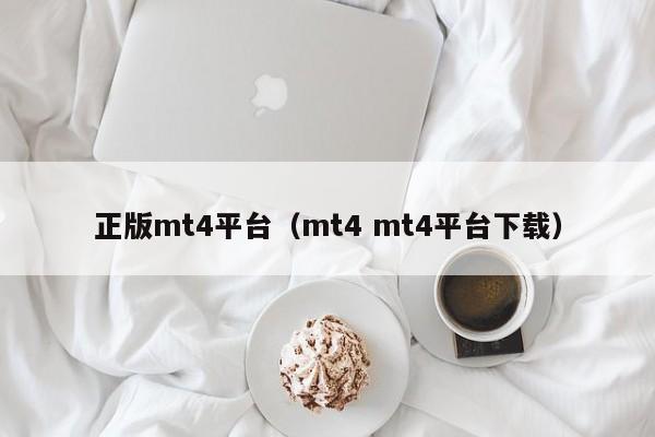 正版mt4平台（mt4 mt4平台下载）
