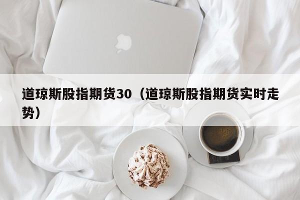 道琼斯股指期货30（道琼斯股指期货实时走势）