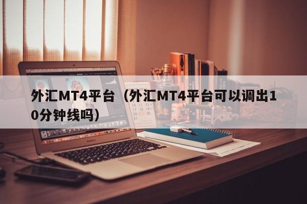外汇MT4平台（外汇MT4平台可以调出10分钟线吗）