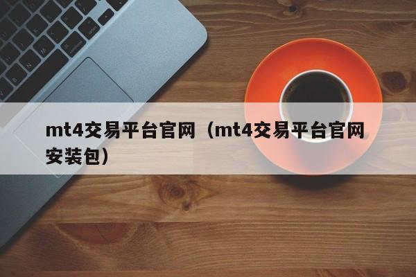mt4交易平台官网（mt4交易平台官网 安装包）