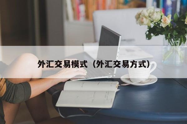 外汇交易模式（外汇交易方式）