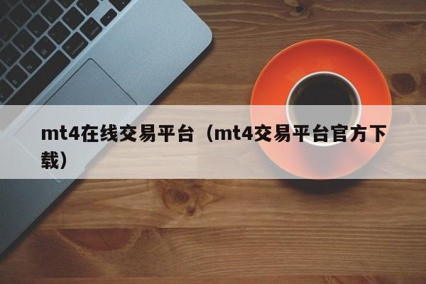 mt4在线交易平台（mt4交易平台官方下载）