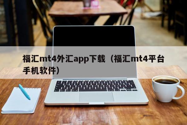福汇mt4外汇app下载（福汇mt4平台手机软件）