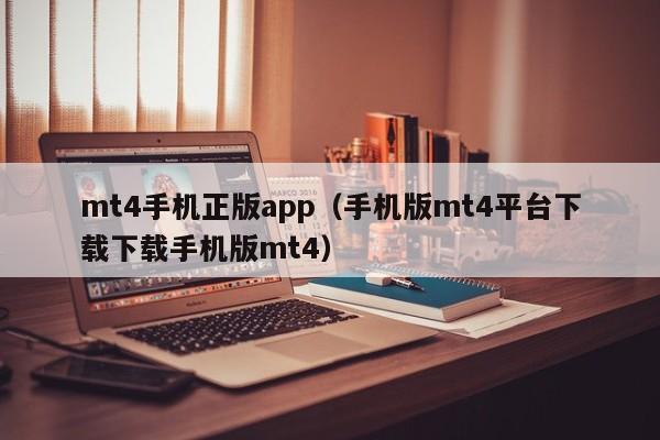 mt4手机正版app（手机版mt4平台下载下载手机版mt4）