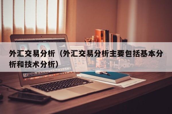 外汇交易分析（外汇交易分析主要包括基本分析和技术分析）