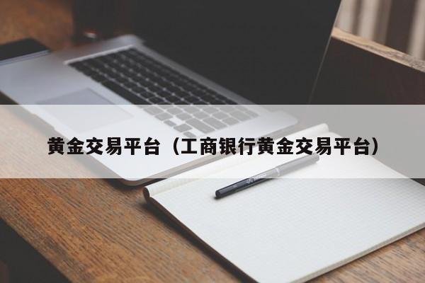 黄金交易平台（工商银行黄金交易平台）