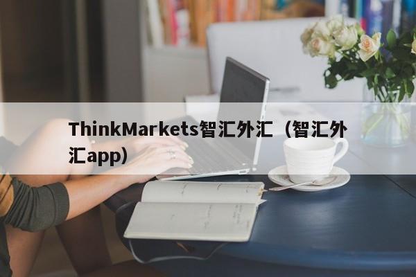 ThinkMarkets智汇外汇（智汇外汇app）