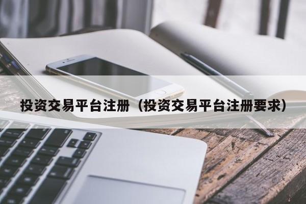 投资交易平台注册（投资交易平台注册要求）