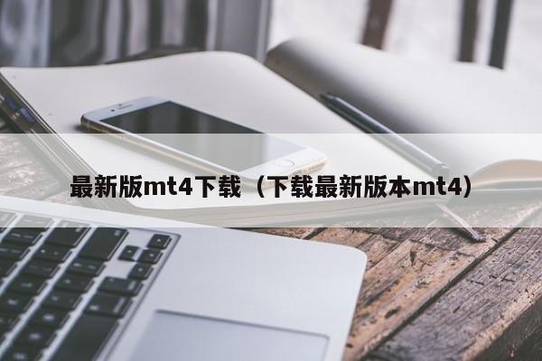 最新版mt4下载（下载最新版本mt4）