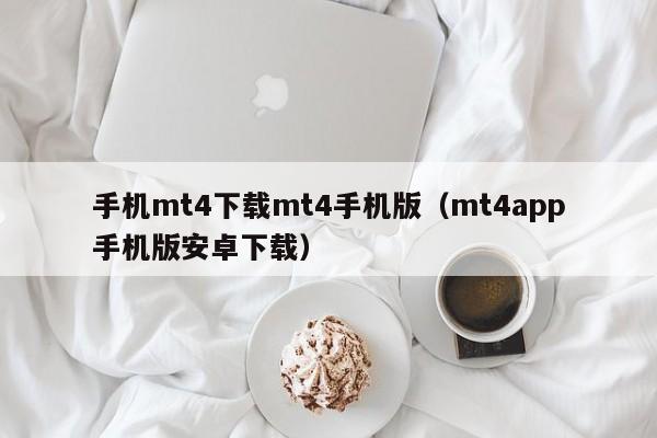手机mt4下载mt4手机版（mt4app手机版安卓下载）