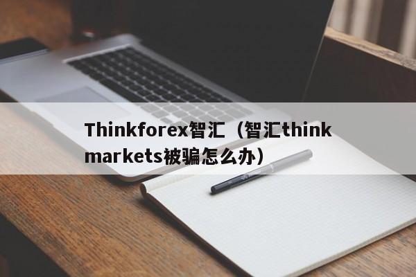 Thinkforex智汇（智汇thinkmarkets被骗怎么办）