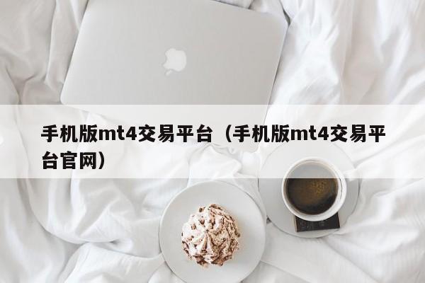 手机版mt4交易平台（手机版mt4交易平台官网）