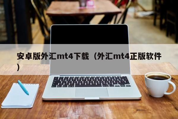 安卓版外汇mt4下载（外汇mt4正版软件）
