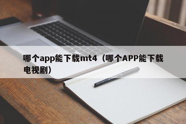 哪个app能下载mt4（哪个APP能下载电视剧）