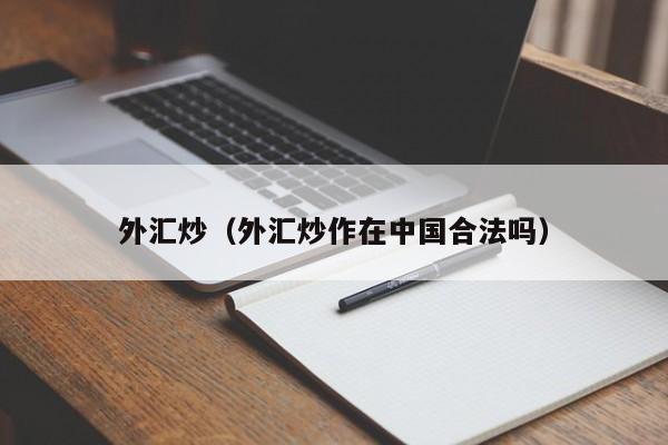 外汇炒（外汇炒作在中国合法吗）
