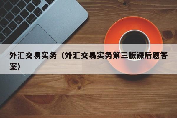 外汇交易实务（外汇交易实务第三版课后题答案）