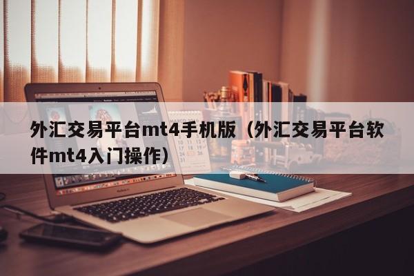 外汇交易平台mt4手机版（外汇交易平台软件mt4入门操作）