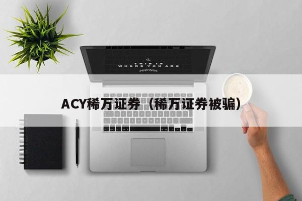 ACY稀万证券（稀万证券被骗）