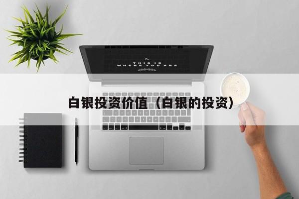 白银投资价值（白银的投资）