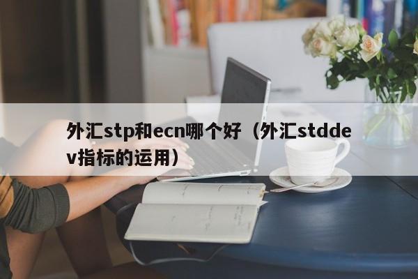 外汇stp和ecn哪个好（外汇stddev指标的运用）