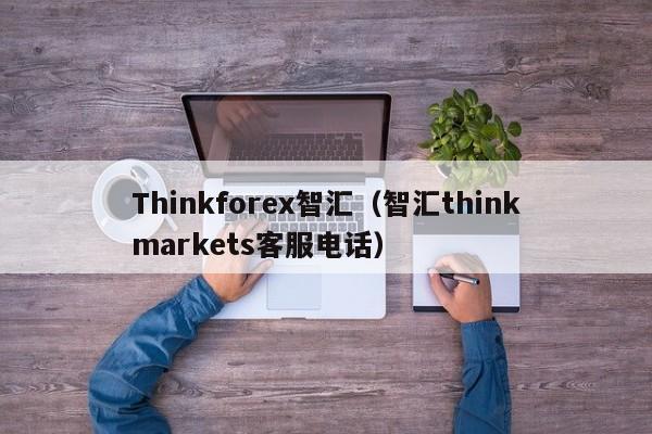 Thinkforex智汇（智汇thinkmarkets客服电话）