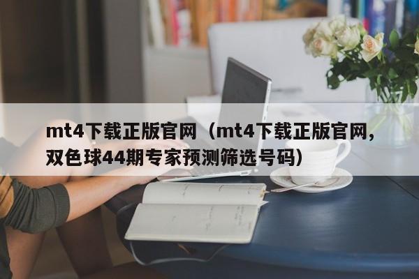 mt4下载正版官网（mt4下载正版官网,双色球44期专家预测筛选号码）