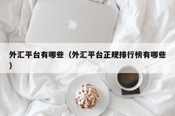 外汇平台有哪些（外汇平台正规排行榜有哪些）