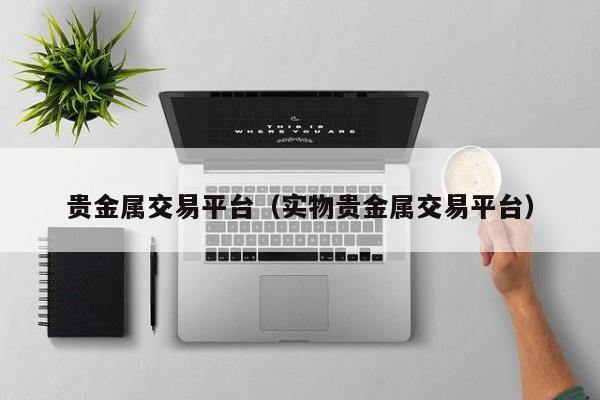 贵金属交易平台（实物贵金属交易平台）