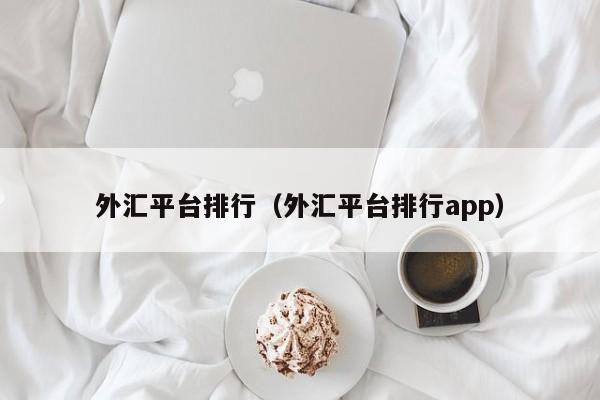 外汇平台排行（外汇平台排行app）