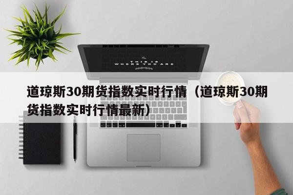 道琼斯30期货指数实时行情（道琼斯30期货指数实时行情最新）