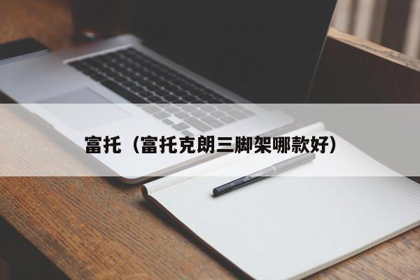 富托（富托克朗三脚架哪款好）