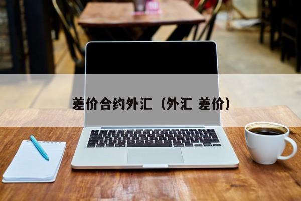 差价合约外汇（外汇 差价）