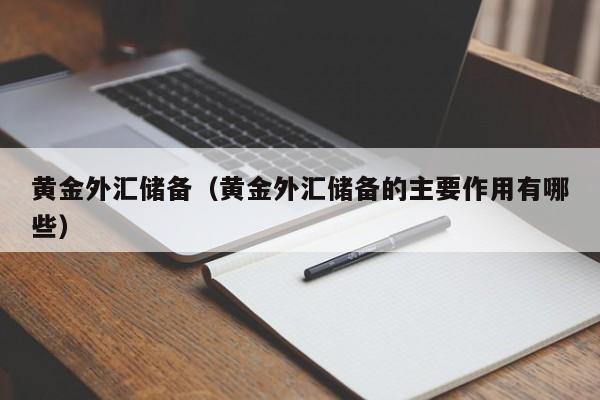 黄金外汇储备（黄金外汇储备的主要作用有哪些）